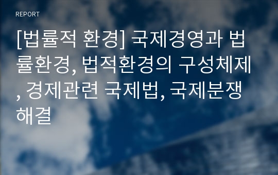 [법률적 환경] 국제경영과 법률환경, 법적환경의 구성체제, 경제관련 국제법, 국제분쟁해결