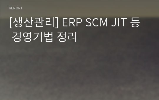 [생산관리] ERP SCM JIT 등 경영기법 정리