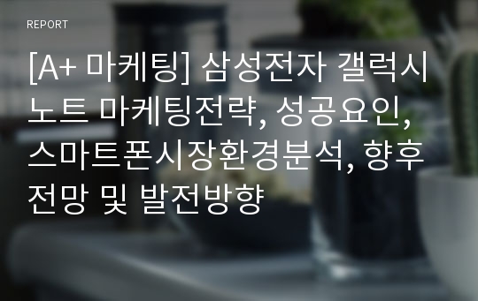 [A+ 마케팅] 삼성전자 갤럭시노트 마케팅전략, 성공요인, 스마트폰시장환경분석, 향후 전망 및 발전방향