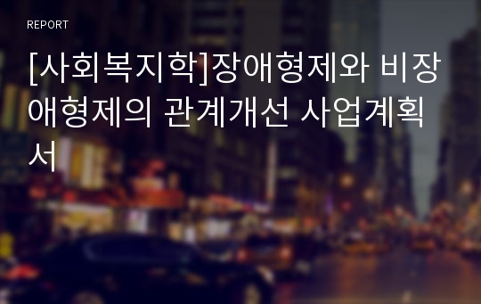 [사회복지학]장애형제와 비장애형제의 관계개선 사업계획서