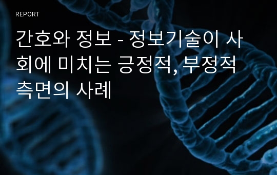 간호와 정보 - 정보기술이 사회에 미치는 긍정적, 부정적 측면의 사례