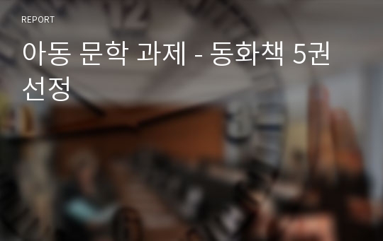 아동 문학 과제 - 동화책 5권선정