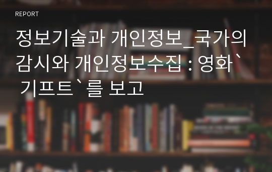 정보기술과 개인정보_국가의 감시와 개인정보수집 : 영화` 기프트`를 보고