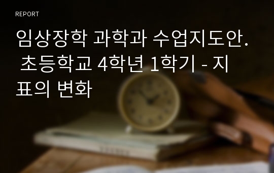 임상장학 과학과 수업지도안. 초등학교 4학년 1학기 - 지표의 변화