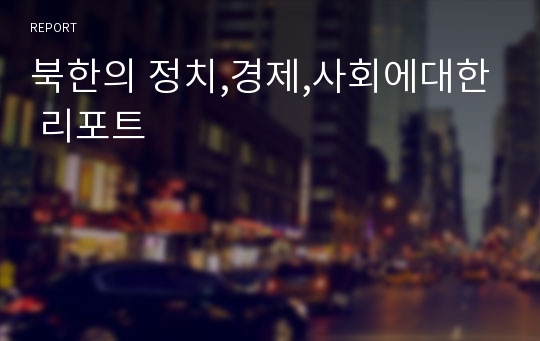 북한의 정치,경제,사회에대한 리포트