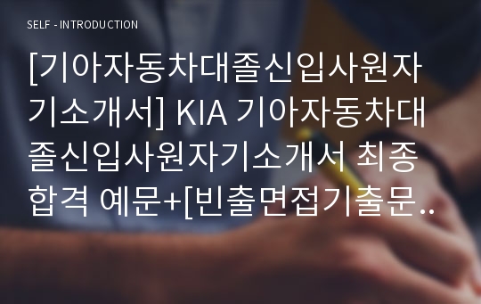 [기아자동차대졸신입사원자기소개서] KIA 기아자동차대졸신입사원자기소개서 최종합격 예문+[빈출면접기출문제]_기아자동차자기소개서_기아자동차자소서_kia자기소개서