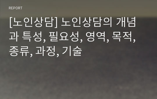 [노인상담] 노인상담의 개념과 특성, 필요성, 영역, 목적, 종류, 과정, 기술