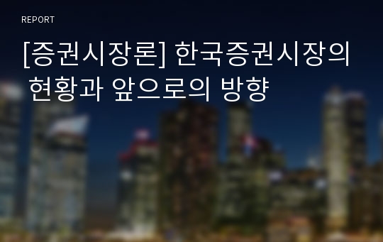 [증권시장론] 한국증권시장의 현황과 앞으로의 방향