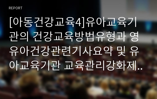 [아동건강교육4]유아교육기관의 건강교육방법유형과 영유아건강관련기사요약 및 유아교육기관 교육관리강화제안+누리과정의 건강교육부분 요약과 개정유치원교육과정 차이점비교