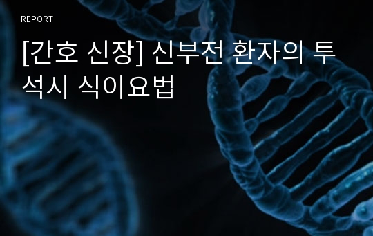 [간호 신장] 신부전 환자의 투석시 식이요법