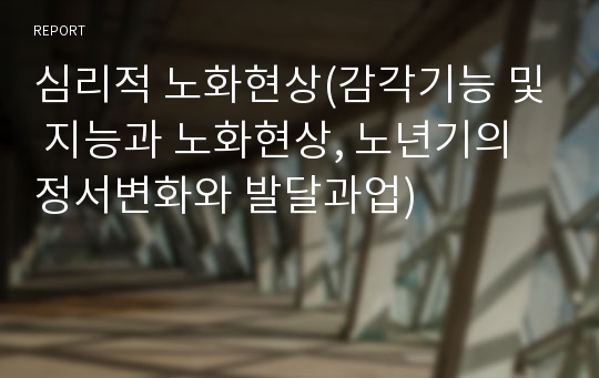 심리적 노화현상(감각기능 및 지능과 노화현상, 노년기의 정서변화와 발달과업)