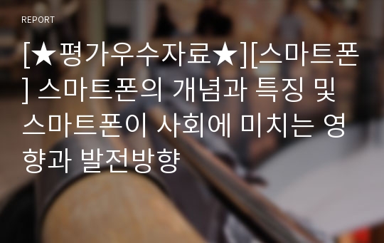 [★평가우수자료★][스마트폰] 스마트폰의 개념과 특징 및 스마트폰이 사회에 미치는 영향과 발전방향