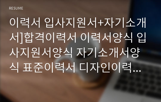 이력서 입사지원서+자기소개서]합격이력서 이력서양식 입사지원서양식 자기소개서양식 표준이력서 디자인이력서 이력서서식 입사지원서서식 자기소개서서식 이력서양식표 이쁜이력서 자소서서식