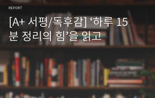 [A+ 서평/독후감] ‘하루 15분 정리의 힘’을 읽고