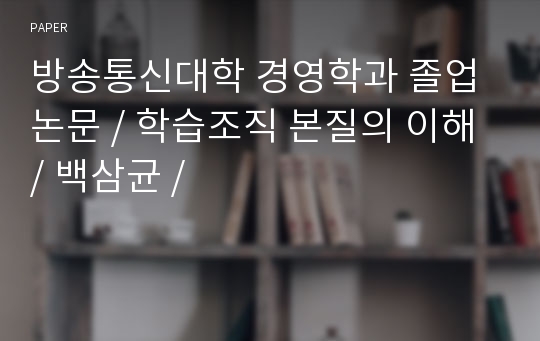 방송통신대학 경영학과 졸업논문 / 학습조직 본질의 이해 / 백삼균 /