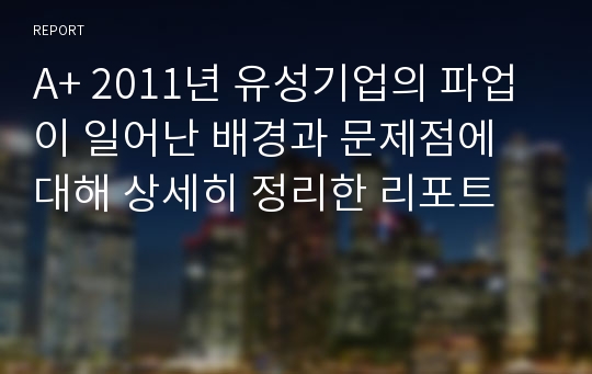 A+ 2011년 유성기업의 파업이 일어난 배경과 문제점에 대해 상세히 정리한 리포트