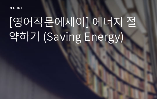 [영어작문에세이] 에너지 절약하기 (Saving Energy)