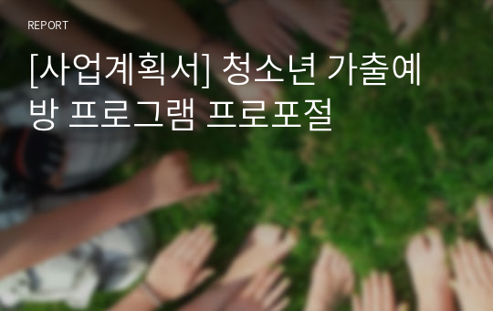 [사업계획서] 청소년 가출예방 프로그램 프로포절