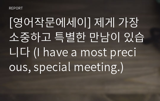 [영어작문에세이] 제게 가장 소중하고 특별한 만남이 있습니다 (I have a most precious, special meeting.)