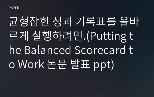 균형잡힌 성과 기록표를 올바르게 실행하려면.(Putting the Balanced Scorecard to Work 논문 발표 ppt)