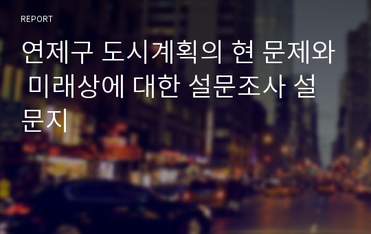 연제구 도시계획의 현 문제와 미래상에 대한 설문조사 설문지