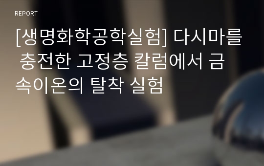 [생명화학공학실험] 다시마를 충전한 고정층 칼럼에서 금속이온의 탈착 실험