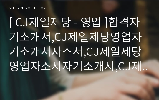 [ CJ제일제당 - 영업 ]합격자기소개서,CJ제일제당영업자기소개서자소서,CJ제일제당영업자소서자기소개서,CJ제일제당영업자기소개서샘플,CJ제일제당영업자기소개서예문,자기소개서자소서견본,자기소개서