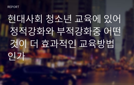 현대사회 청소년 교육에 있어 정적강화와 부적강화중 어떤 것이 더 효과적인 교육방법인가