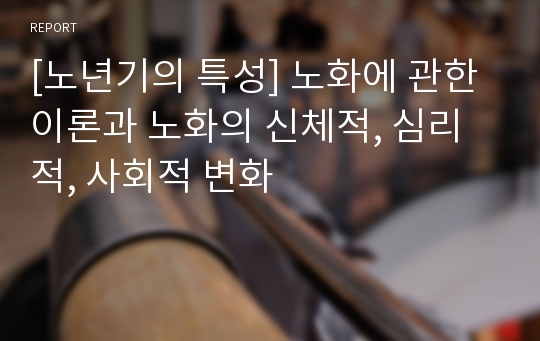 [노년기의 특성] 노화에 관한 이론과 노화의 신체적, 심리적, 사회적 변화