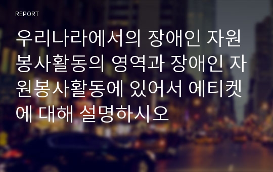 우리나라에서의 장애인 자원봉사활동의 영역과 장애인 자원봉사활동에 있어서 에티켓에 대해 설명하시오