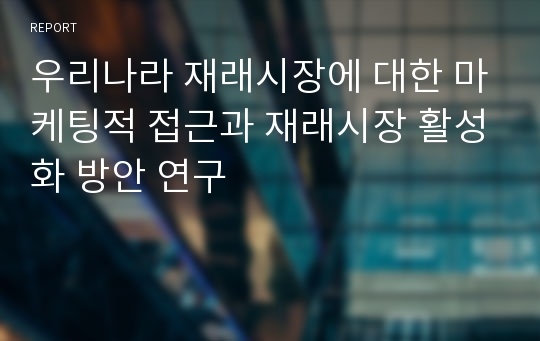 우리나라 재래시장에 대한 마케팅적 접근과 재래시장 활성화 방안 연구