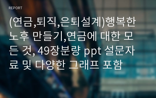 (연금,퇴직,은퇴설계)행복한 노후 만들기,연금에 대한 모든 것, 49장분량 ppt 설문자료 및 다양한 그래프 포함