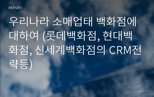 우리나라 소매업태 백화점에 대하여 (롯데백화점, 현대백화점, 신세계백화점의 CRM전략등)