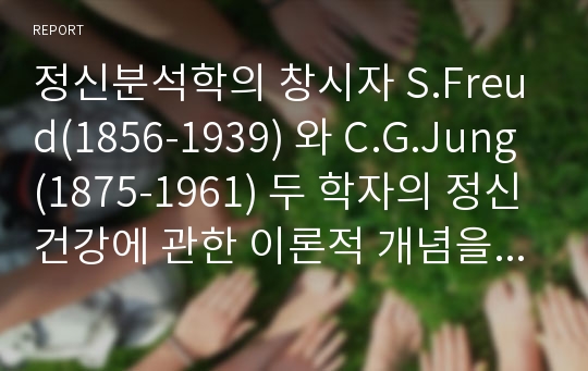 정신분석학의 창시자 S.Freud(1856-1939) 와 C.G.Jung(1875-1961) 두 학자의 정신건강에 관한 이론적 개념을 논하시오