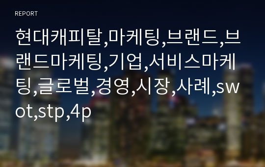 현대캐피탈,마케팅,브랜드,브랜드마케팅,기업,서비스마케팅,글로벌,경영,시장,사례,swot,stp,4p