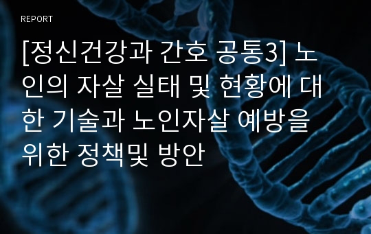 [정신건강과 간호 공통3] 노인의 자살 실태 및 현황에 대한 기술과 노인자살 예방을 위한 정책및 방안