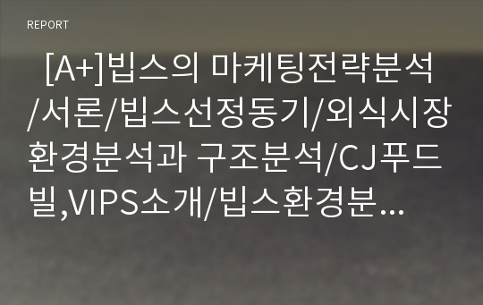   [A+]빕스의 마케팅전략분석/서론/빕스선정동기/외식시장환경분석과 구조분석/CJ푸드빌,VIPS소개/빕스환경분석/빕스의 자사및 경쟁사(아웃백,베니건스,TGIF)비교분석/STP전략/4P분석/SWOT전략