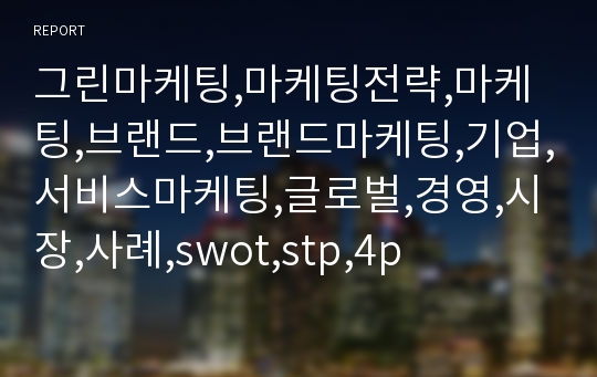 그린마케팅,마케팅전략,마케팅,브랜드,브랜드마케팅,기업,서비스마케팅,글로벌,경영,시장,사례,swot,stp,4p