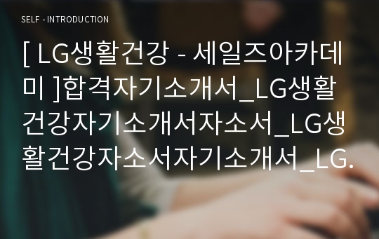 [ LG생활건강 - 세일즈아카데미 ]합격자기소개서_LG생활건강자기소개서자소서_LG생활건강자소서자기소개서_LG생활건강자기소개서샘플_LG생활건강자기소개서예문_자기소개서자소서_기업 자기소개서자소서