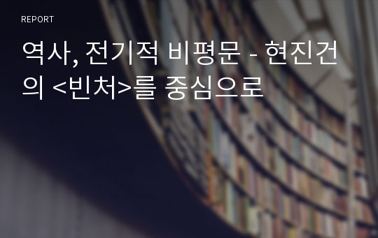 역사, 전기적 비평문 - 현진건의 &lt;빈처&gt;를 중심으로