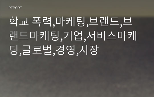 학교 폭력,마케팅,브랜드,브랜드마케팅,기업,서비스마케팅,글로벌,경영,시장