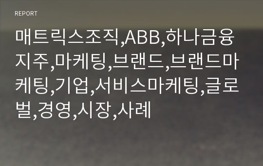 매트릭스조직,ABB,하나금융지주,마케팅,브랜드,브랜드마케팅,기업,서비스마케팅,글로벌,경영,시장,사례