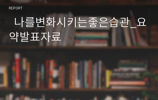   나를변화시키는좋은습관_요약발표자료