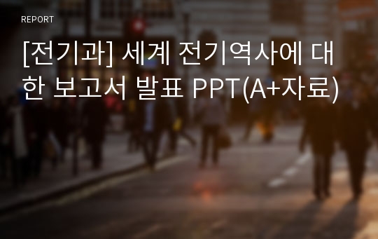 [전기과] 세계 전기역사에 대한 보고서 발표 PPT(A+자료)