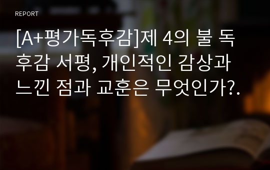 [A+평가독후감]제 4의 불 독후감 서평, 개인적인 감상과 느낀 점과 교훈은 무엇인가?.