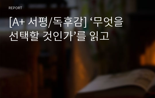 [A+ 서평/독후감] ‘무엇을 선택할 것인가’를 읽고