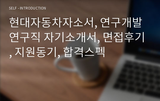 현대자동차자소서, 연구개발 연구직 자기소개서, 면접후기, 지원동기, 합격스펙