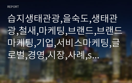 습지생태관광,을숙도,생태관광,철새,마케팅,브랜드,브랜드마케팅,기업,서비스마케팅,글로벌,경영,시장,사례,swot,stp,4p