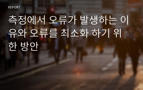 측정에서 오류가 발생하는 이유와 오류를 최소화 하기 위한 방안