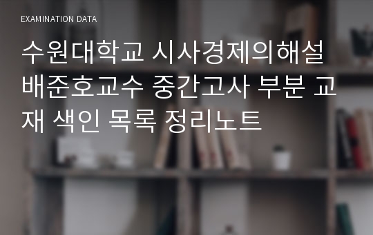 수원대학교 시사경제의해설 배준호교수 중간고사 부분 교재 색인 목록 정리노트